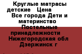 Круглые матрасы детские › Цена ­ 3 150 - Все города Дети и материнство » Постельные принадлежности   . Нижегородская обл.,Дзержинск г.